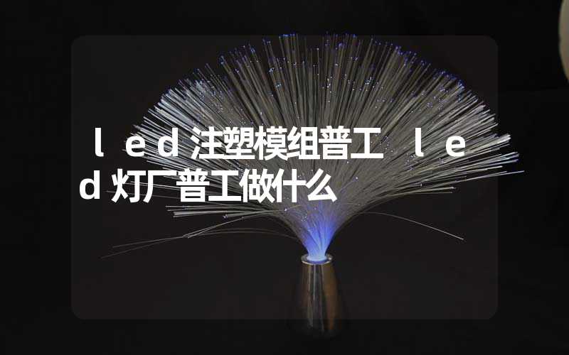 led注塑模组普工 led灯厂普工做什么